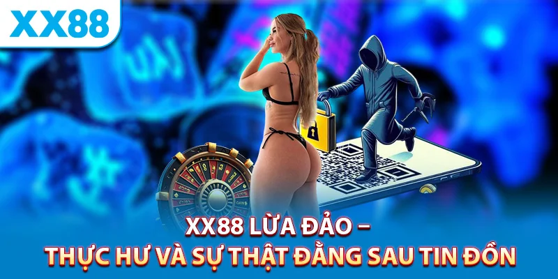 XX88 lừa đảo – Sự thật phía sau và phân tích chuyên sâu