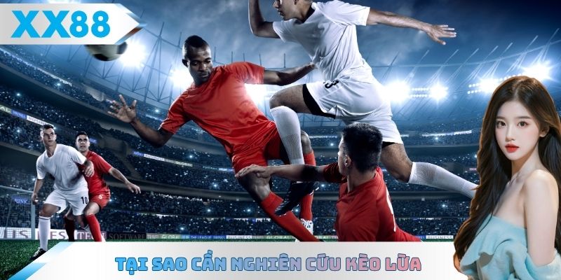 Tại sao cần nghiên cứu kèo lừa